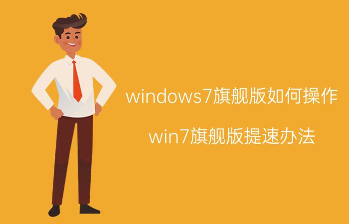 windows7旗舰版如何操作 win7旗舰版提速办法？